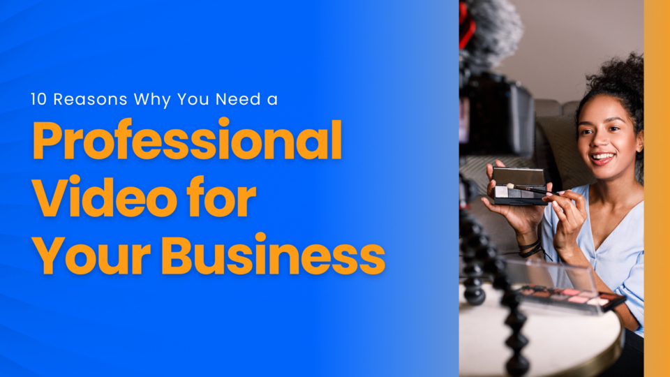 10 Reasons Why You Need a Professional Video for Your Business