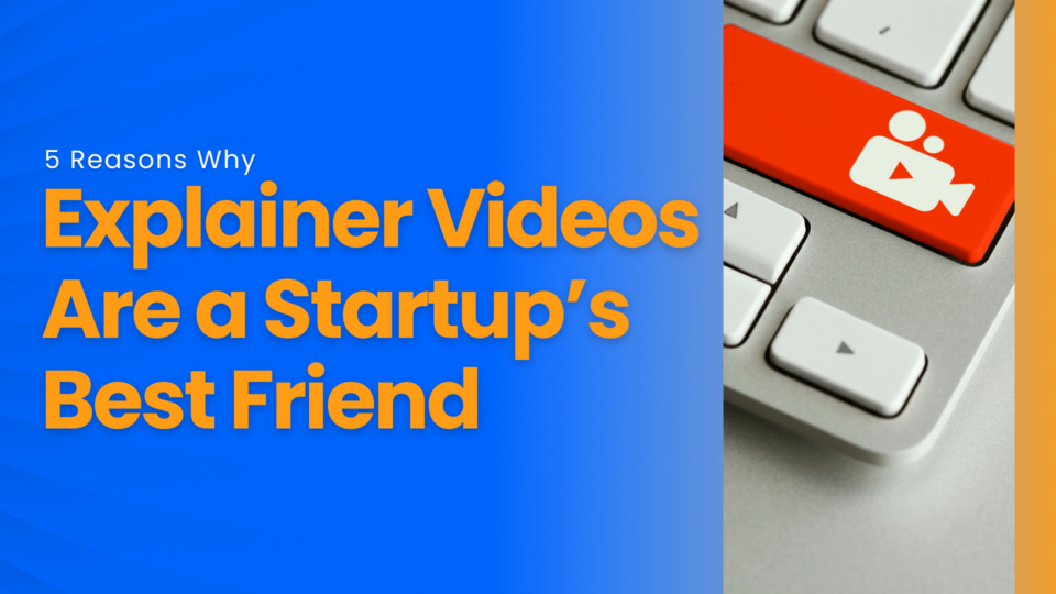 Why Explainer Videos Are a Startup’s Best Friend